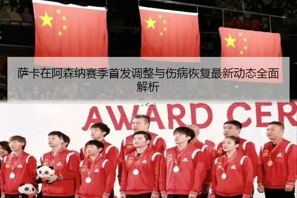 萨卡在阿森纳赛季首发调整与伤病恢复最新动态全面解析